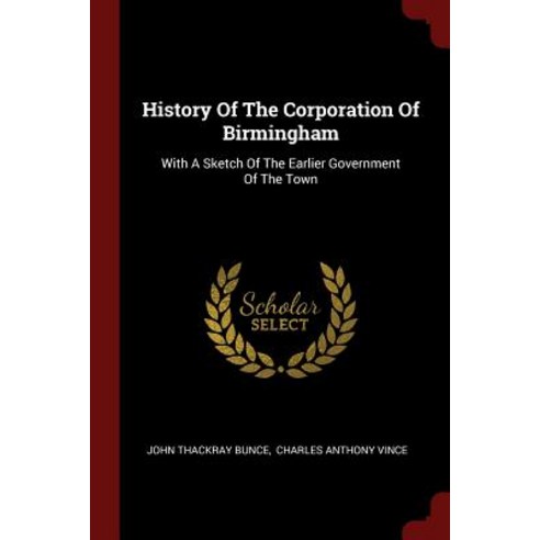 History of the Corporation of Birmingham: With a Sketch of the Earlier Government of the Town Paperback, Andesite Press