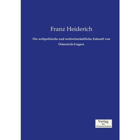 Die Weltpolitische Und Weltwirtschaftliche Zukunft Von Osterreich-Ungarn Paperback, Verlag Der Wissenschaften