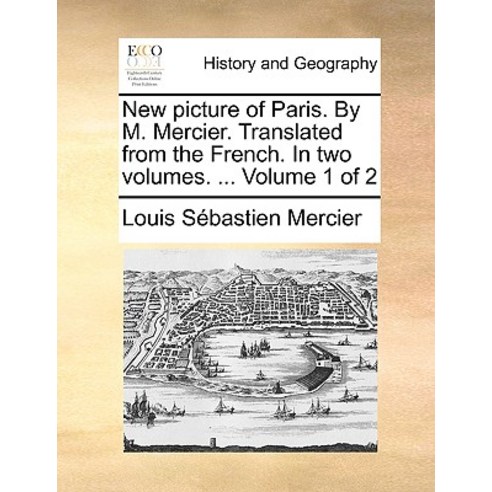 New Picture of Paris. by M. Mercier. Translated from the French. in Two Volumes. ... Volume 1 of 2 Paperback, Gale Ecco, Print Editions