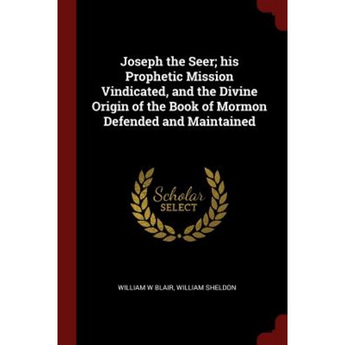 Joseph the Seer; His Prophetic Mission Vindicated and the Divine Origin of the Book of Mormon Defended and Maintained Paperback, Andesite Press