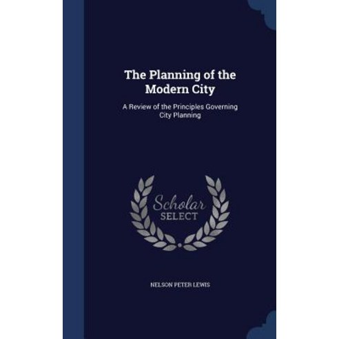The Planning of the Modern City: A Review of the Principles Governing City Planning Hardcover, Sagwan Press