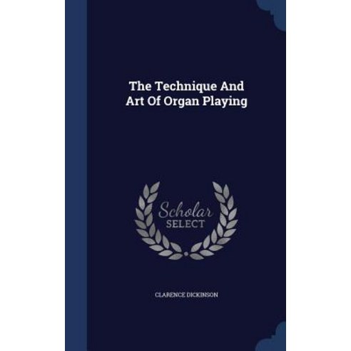The Technique and Art of Organ Playing Hardcover, Sagwan Press
