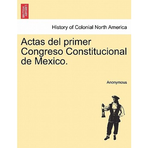 Actas del Primer Congreso Constitucional de Mexico. Paperback, British Library, Historical Print Editions
