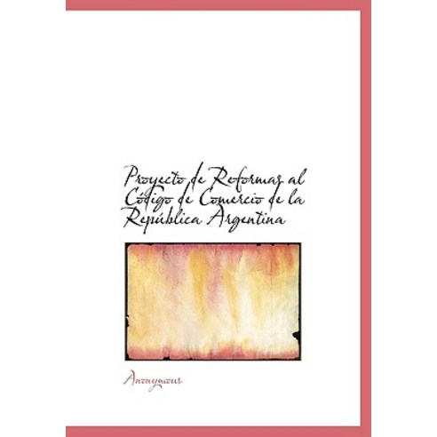 Proyecto de Reformas Al C Digo de Comercio de La Rep Blica Argentina Hardcover, BiblioLife