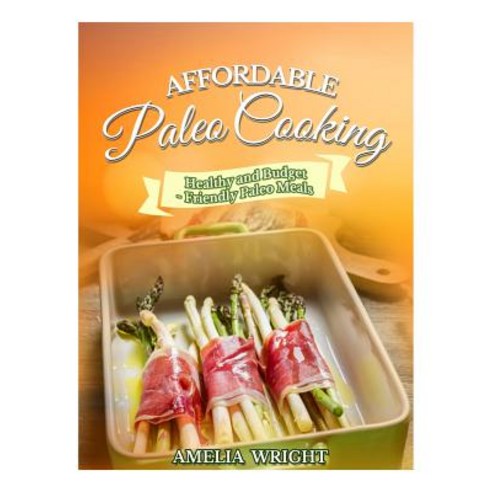 Affordable Paleo Cooking: Healthy and Budget-Friendly Paleo Meals Paperback, Createspace Independent Publishing Platform
