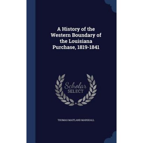A History of the Western Boundary of the Louisiana Purchase 1819-1841 Hardcover, Sagwan Press