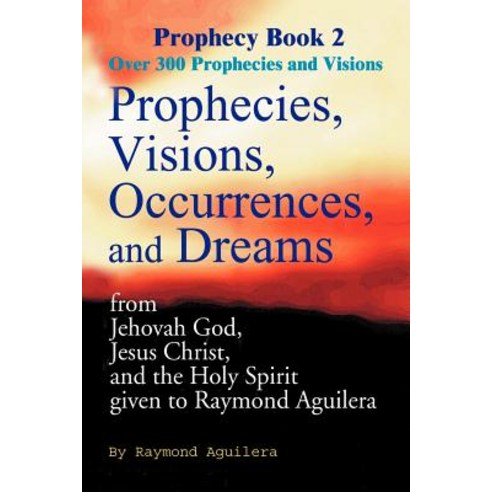 Prophecies Visions Occurrences and Dreams: From Jehovah God Jesus Christ and the Holy Spirit Given to Raymond Aguilera Paperback, Writers Club Press