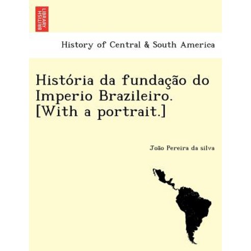 Histo RIA Da Fundac A O Do Imperio Brazileiro. [With a Portrait.] Paperback, British Library, Historical Print Editions