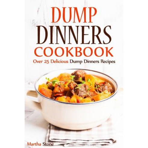 Dump Dinners Cookbook: Over 25 Delicious Dump Dinners Recipes Paperback, Createspace Independent Publishing Platform
