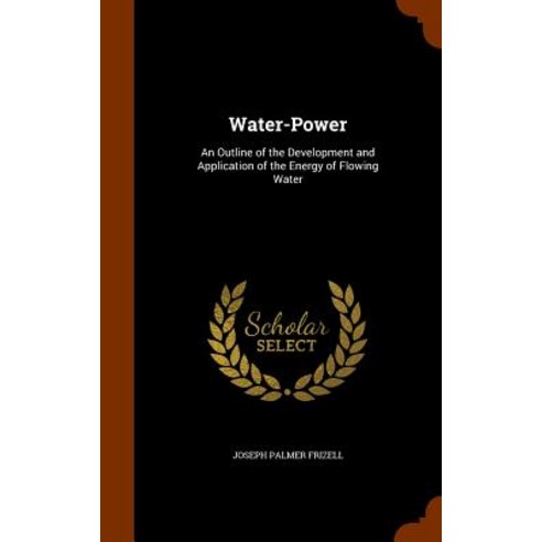 Water-Power: An Outline of the Development and Application of the Energy of Flowing Water Hardcover, Arkose Press