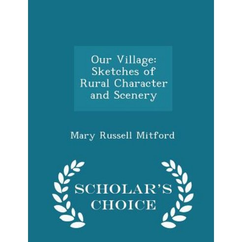 Our Village: Sketches of Rural Character and Scenery - Scholar''s Choice Edition Paperback