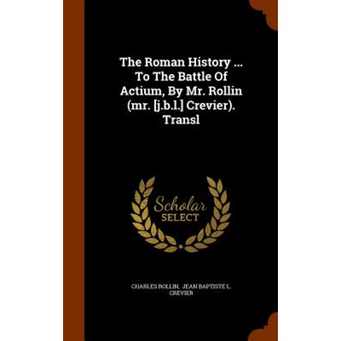 The Roman History ... to the Battle of Actium by Mr. Rollin (Mr. [J.B.L.] Crevier). Transl Hardcover, Arkose Press