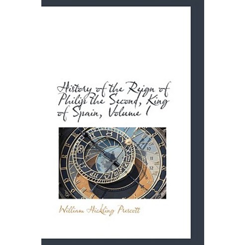History of the Reign of Philip the Second King of Spain Volume I Hardcover, BiblioLife