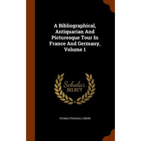 A Bibliographical Antiquarian and Picturesque Tour in France and Germany Volume 1 Hardcover, Arkose Press