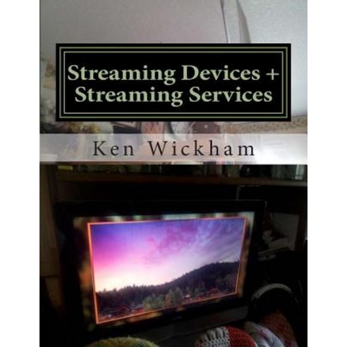 Streaming Devices + Streaming Services: Reviews Comparisons and Step-By-Step Instructions Paperback, Createspace Independent Publishing Platform