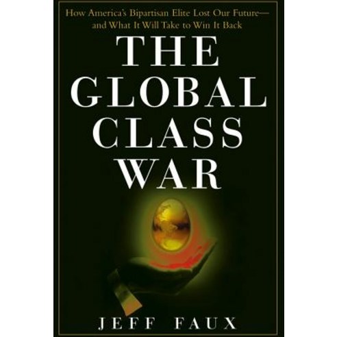 The Global Class War: How America''s Bipartisan Elite Lost Our Future - And What It Will Take to Win It Back Hardcover, Wiley