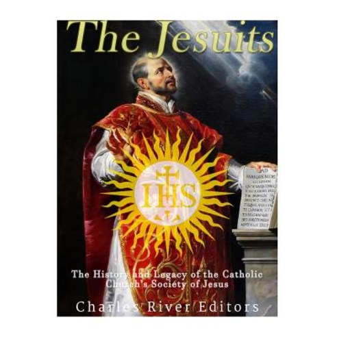 The Jesuits: The History and Legacy of the Catholic Church''s Society of Jesus Paperback, Createspace Independent Publishing Platform