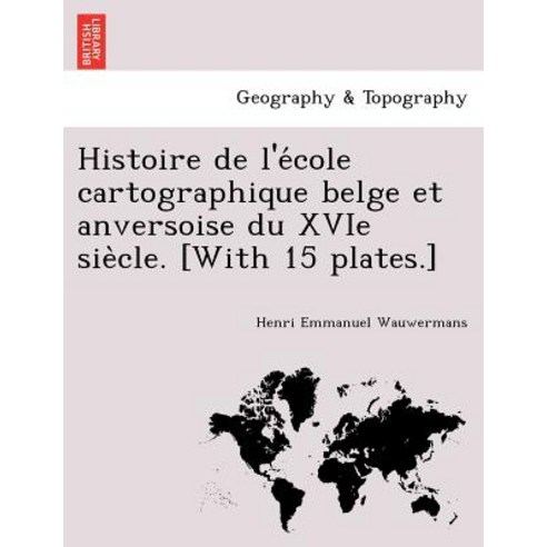 Histoire de L''e Cole Cartographique Belge Et Anversoise Du Xvie Sie Cle. [With 15 Plates.] Paperback, British Library, Historical Print Editions