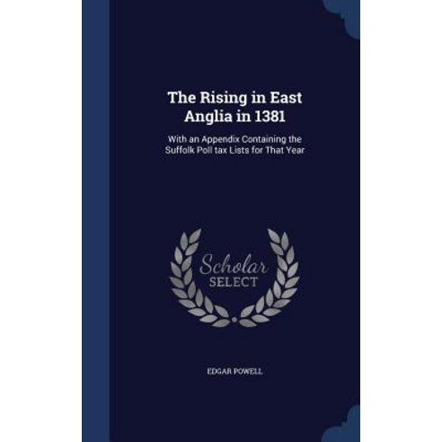 The Rising in East Anglia in 1381: With an Appendix Containing the Suffolk Poll Tax Lists for That Year Hardcover, Sagwan Press