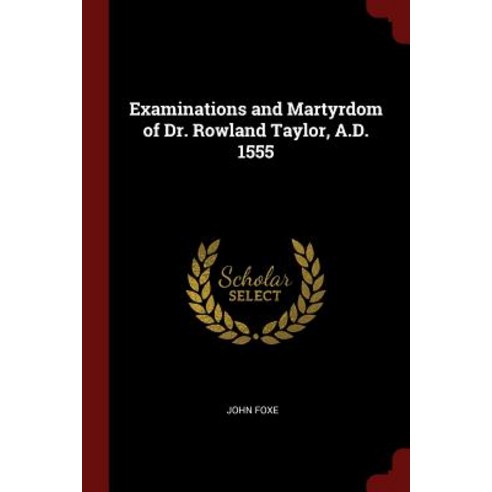 Examinations and Martyrdom of Dr. Rowland Taylor A.D. 1555 Paperback, Andesite Press