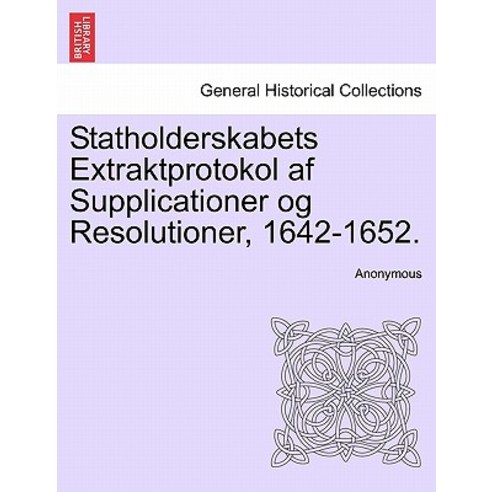 Statholderskabets Extraktprotokol AF Supplicationer Og Resolutioner 1642-1652. Paperback, British Library, Historical Print Editions