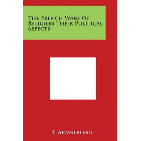 The French Wars of Religion Their Political Aspects Paperback, Literary Licensing, LLC