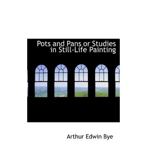 Pots and Pans or Studies in Still-Life Painting Hardcover, BiblioLife