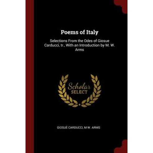 Poems of Italy: Selections from the Odes of Giosue Carducci Tr. with an Introduction by M. W. Arms Paperback, Andesite Press