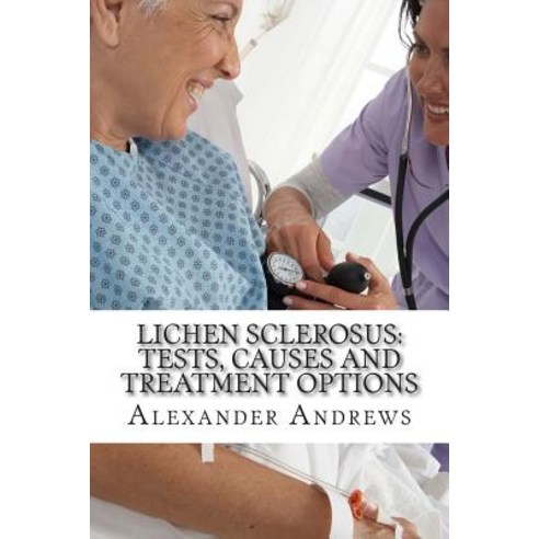 Lichen Sclerosus: Tests Causes and Treatment Options Paperback, Createspace Independent Publishing Platform