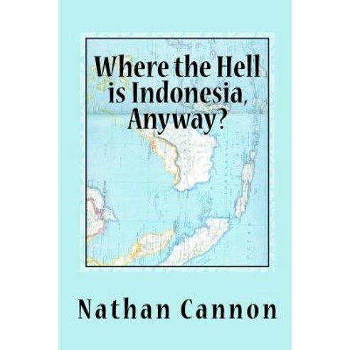 Where the Hell Is Indonesia Anyway? Paperback, Createspace Independent Publishing Platform