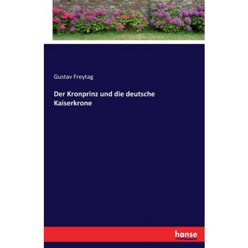 Der Kronprinz Und Die Deutsche Kaiserkrone Paperback, Hansebooks