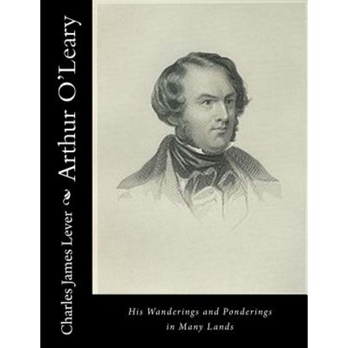 Arthur O''Leary: His Wanderings and Ponderings in Many Lands Paperback, Createspace Independent Publishing Platform