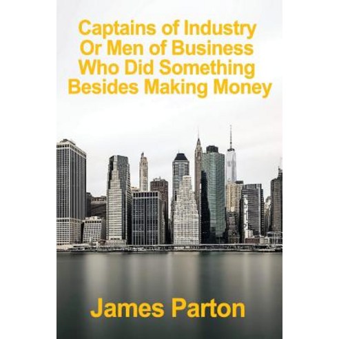 Captains of Industry: Men of Business Who Did Something Good Besides Making Money Paperback, Createspace Independent Publishing Platform