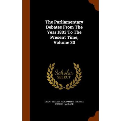 The Parliamentary Debates from the Year 1803 to the Present Time Volume 30 Hardcover, Arkose Press
