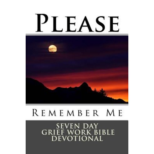 Please Remember Me: Seven Day Grief Work Bible Devotional Paperback, Createspace Independent Publishing Platform