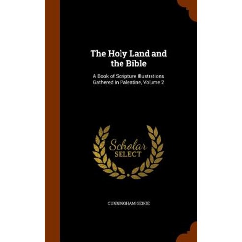 The Holy Land and the Bible: A Book of Scripture Illustrations Gathered in Palestine Volume 2 Hardcover, Arkose Press