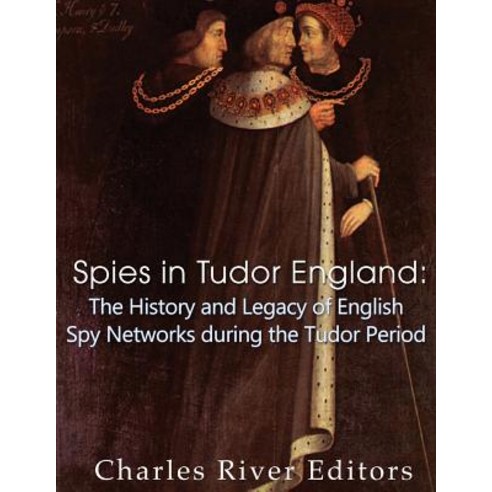Spies in Tudor England: The History and Legacy of English Spy Networks During the Tudor Period Paperback, Createspace Independent Publishing Platform