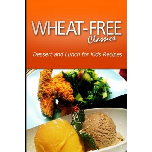 Wheat-Free Classics - Dessert and Lunch for Kids Recipes Paperback, Createspace