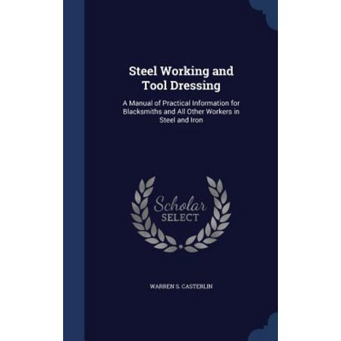 Steel Working and Tool Dressing: A Manual of Practical Information for Blacksmiths and All Other Workers in Steel and Iron Hardcover, Sagwan Press