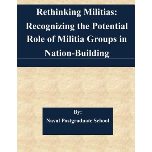 Rethinking Militias: Recognizing the Potential Role of Militia Groups in Nation-Building Paperback, Createspace Independent Publishing Platform