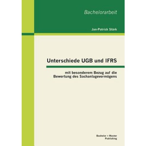 Unterschiede Ugb Und Ifrs Mit Besonderem Bezug Auf Die Bewertung Des Sachanlagevermogens Paperback, Bachelor + Master Publishing