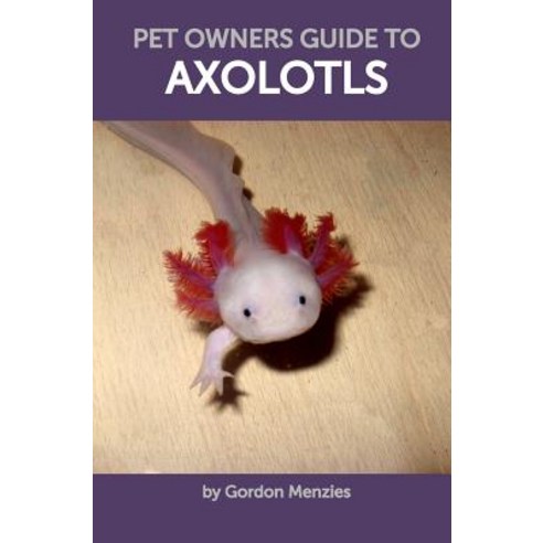 Pet Owners Guide to Axolotls Hardcover, Blurb