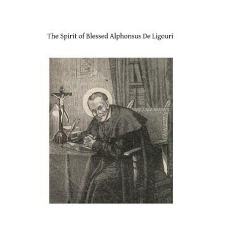 The Spirit of Blessed Alphonsus de Ligouri: A Selection from His Shorter Spiritual Treatises Paperback, Createspace