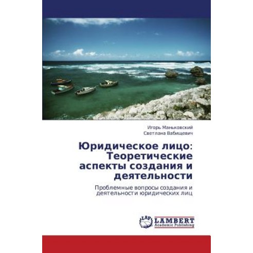 Yuridicheskoe Litso: Teoreticheskie Aspekty Sozdaniya I Deyatel''nosti, LAP Lambert Academic Publishing