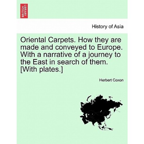 Oriental Carpets. How They Are Made and Conveyed to Europe. with a Narrative of a Journey to the East ..., British Library, Historical Print Editions