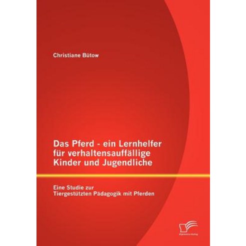 Das Pferd - Ein Lernhelfer Fur Verhaltensauff Llige Kinder Und Jugendliche: Eine Studie Zur Tiergest T..., Diplomica Verlag Gmbh