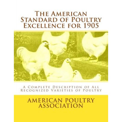 The American Standard of Poultry Excellence for 1905: A Complete Description of All Recognized Varieti..., Createspace Independent Publishing Platform