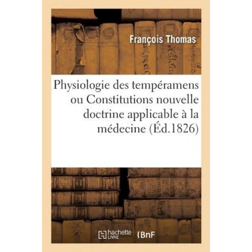 Physiologie Des Temperamens Ou Constitutions Nouvelle Doctrine Applicable a la Medecine: Pratique A L..., Hachette Livre - Bnf