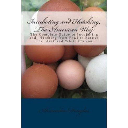 Incubating and Hatching the American Way Black and White Edition: The Complete Guide to Incubating an..., Createspace