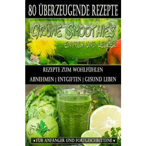 80 Grune Smoothie Rezepte Zum Wohlfuhlen - Von Jetzt an Gesund: Erfolgreich Und Effizient Abnehmen - E..., Createspace Independent Publishing Platform